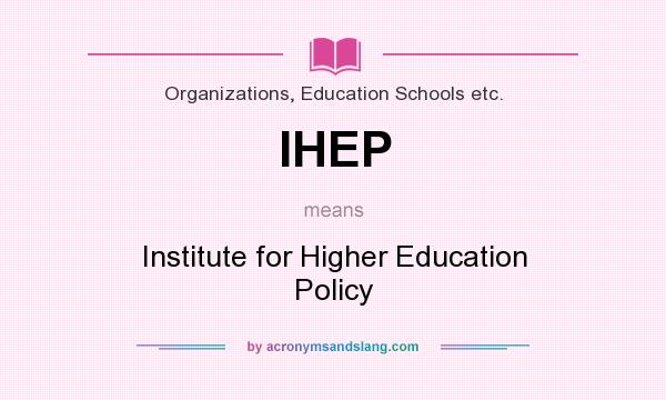 What does IHEP mean? It stands for Institute for Higher Education Policy