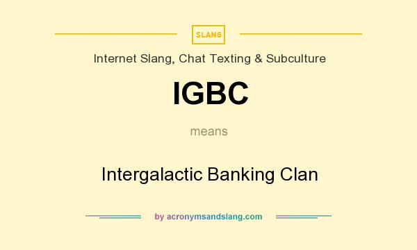What does IGBC mean? It stands for Intergalactic Banking Clan