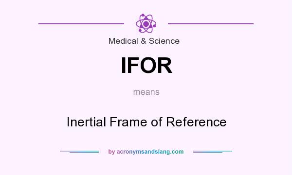 What does IFOR mean? It stands for Inertial Frame of Reference