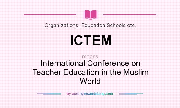 What does ICTEM mean? It stands for International Conference on Teacher Education in the Muslim World