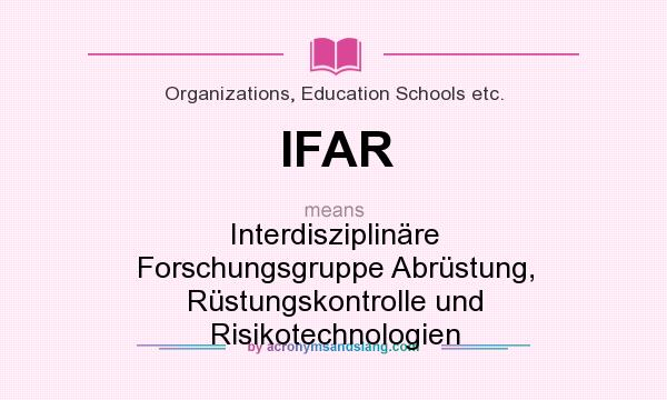 What does IFAR mean? It stands for Interdisziplinäre Forschungsgruppe Abrüstung, Rüstungskontrolle und Risikotechnologien