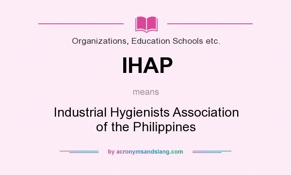 What does IHAP mean? It stands for Industrial Hygienists Association of the Philippines
