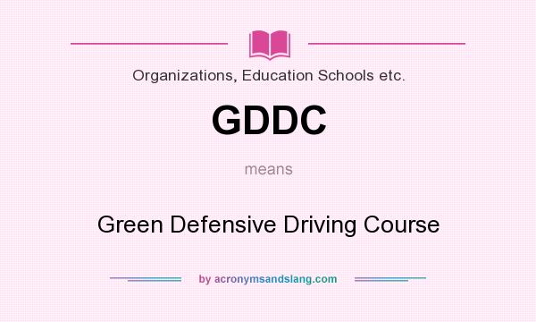 What does GDDC mean? It stands for Green Defensive Driving Course