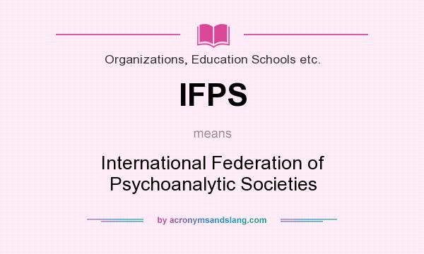 What does IFPS mean? It stands for International Federation of Psychoanalytic Societies