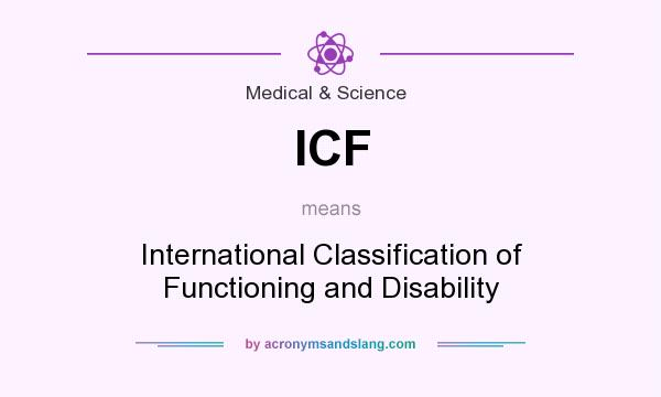 What does ICF mean? It stands for International Classification of Functioning and Disability