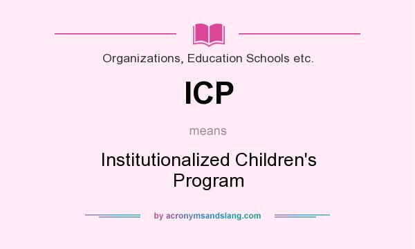 What does ICP mean? It stands for Institutionalized Children`s Program