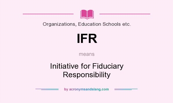 What does IFR mean? It stands for Initiative for Fiduciary Responsibility