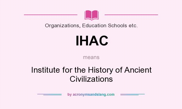 What does IHAC mean? It stands for Institute for the History of Ancient Civilizations