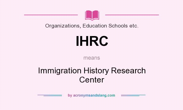 What does IHRC mean? It stands for Immigration History Research Center