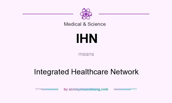 What does IHN mean? It stands for Integrated Healthcare Network