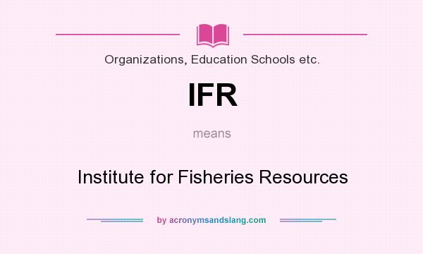 What does IFR mean? It stands for Institute for Fisheries Resources