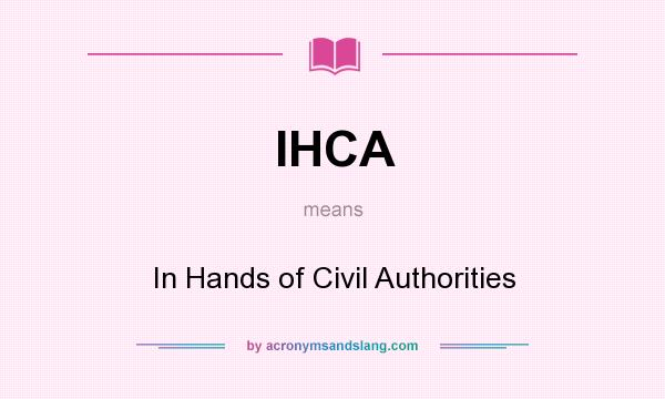 What does IHCA mean? It stands for In Hands of Civil Authorities