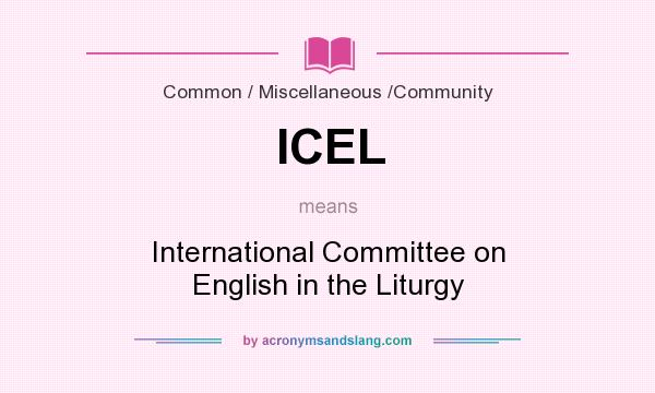 What does ICEL mean? It stands for International Committee on English in the Liturgy