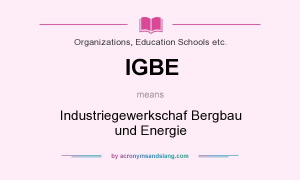 What does IGBE mean? It stands for Industriegewerkschaf Bergbau und Energie