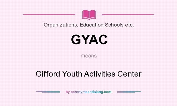 What does GYAC mean? It stands for Gifford Youth Activities Center