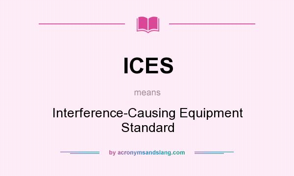 What does ICES mean? It stands for Interference-Causing Equipment Standard