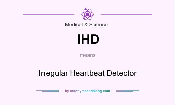What does IHD mean? It stands for Irregular Heartbeat Detector