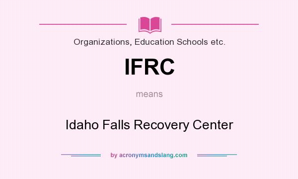 What does IFRC mean? It stands for Idaho Falls Recovery Center