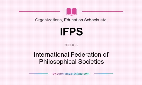 What does IFPS mean? It stands for International Federation of Philosophical Societies
