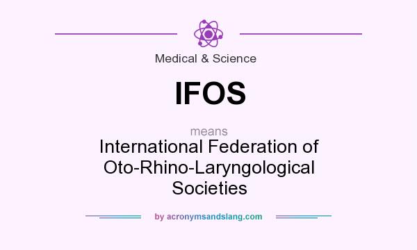What does IFOS mean? It stands for International Federation of Oto-Rhino-Laryngological Societies
