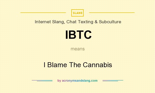 What does IBTC mean? It stands for I Blame The Cannabis