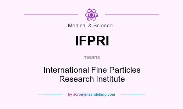 What does IFPRI mean? It stands for International Fine Particles Research Institute