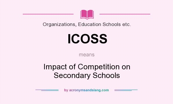 What does ICOSS mean? It stands for Impact of Competition on Secondary Schools