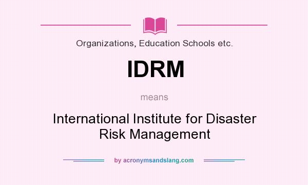 What does IDRM mean? It stands for International Institute for Disaster Risk Management