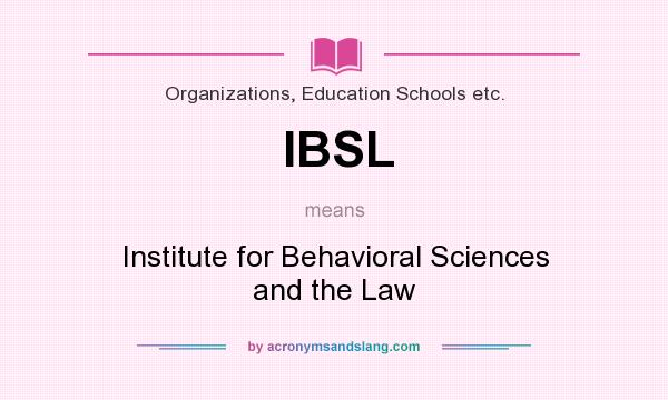 What does IBSL mean? It stands for Institute for Behavioral Sciences and the Law