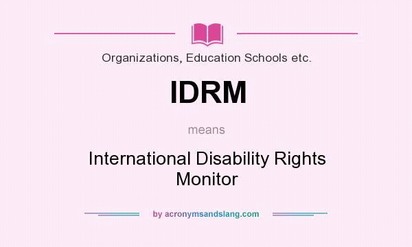 What does IDRM mean? It stands for International Disability Rights Monitor