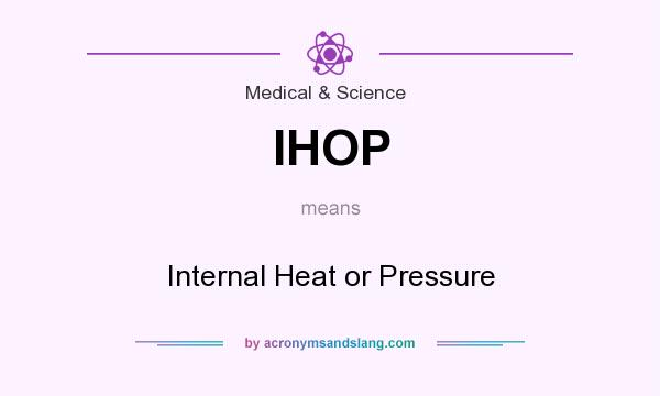 What does IHOP mean? It stands for Internal Heat or Pressure