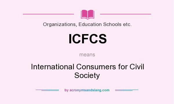 What does ICFCS mean? It stands for International Consumers for Civil Society
