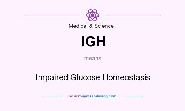 What does IGH mean? It stands for Impaired Glucose Homeostasis