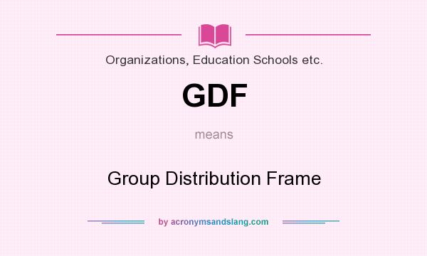 What does GDF mean? It stands for Group Distribution Frame
