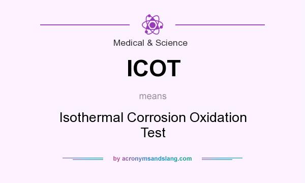 What does ICOT mean? It stands for Isothermal Corrosion Oxidation Test