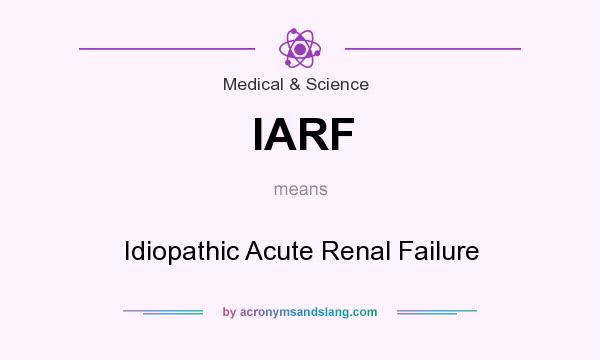 What does IARF mean? It stands for Idiopathic Acute Renal Failure