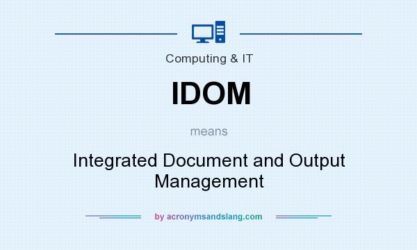 What does IDOM mean? It stands for Integrated Document and Output Management
