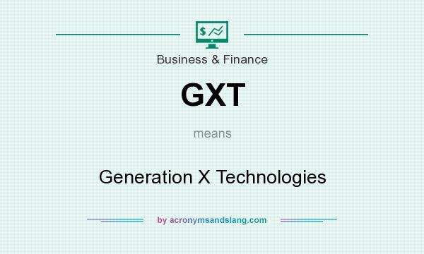 What does GXT mean? It stands for Generation X Technologies