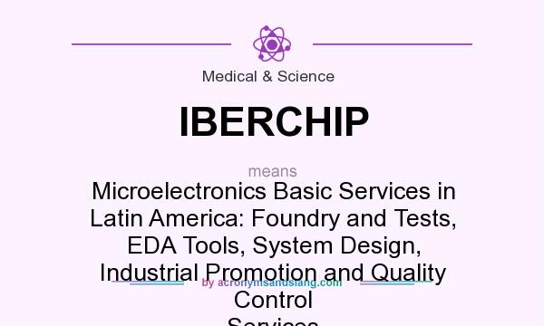 What does IBERCHIP mean? It stands for Microelectronics Basic Services in Latin America: Foundry and Tests, EDA Tools, System Design, Industrial Promotion and Quality Control Services