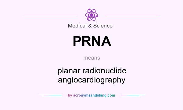 What does PRNA mean? It stands for planar radionuclide angiocardiography