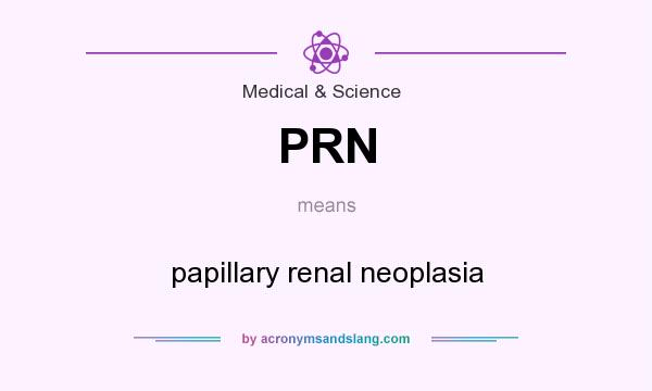 What does PRN mean? It stands for papillary renal neoplasia