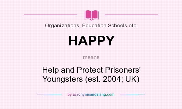 What does HAPPY mean? It stands for Help and Protect Prisoners` Youngsters (est. 2004; UK)