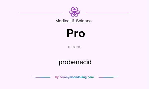 What does Pro mean? It stands for probenecid