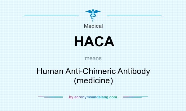 What does HACA mean? It stands for Human Anti-Chimeric Antibody (medicine)