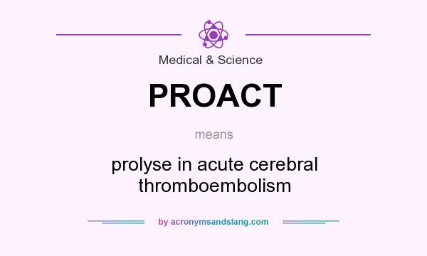 What does PROACT mean? It stands for prolyse in acute cerebral thromboembolism