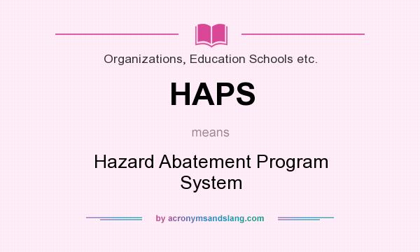 What does HAPS mean? It stands for Hazard Abatement Program System