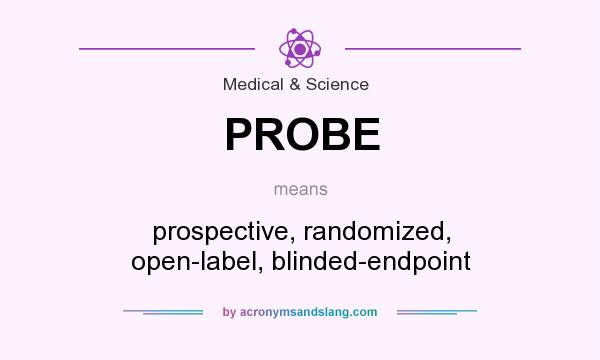 What does PROBE mean? It stands for prospective, randomized, open-label, blinded-endpoint