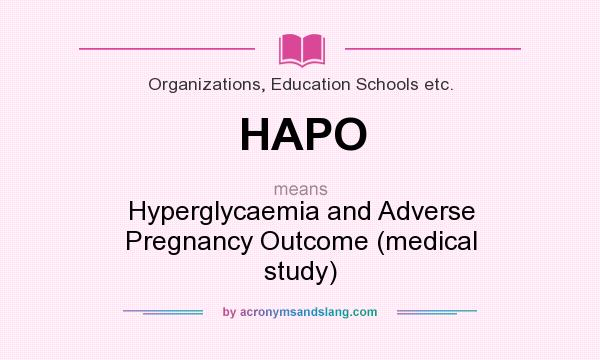 What does HAPO mean? It stands for Hyperglycaemia and Adverse Pregnancy Outcome (medical study)