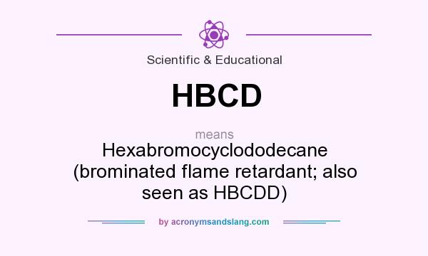 What does HBCD mean? It stands for Hexabromocyclododecane (brominated flame retardant; also seen as HBCDD)