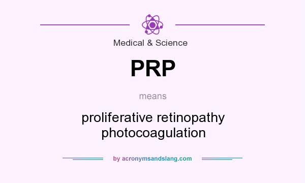 What does PRP mean? It stands for proliferative retinopathy photocoagulation